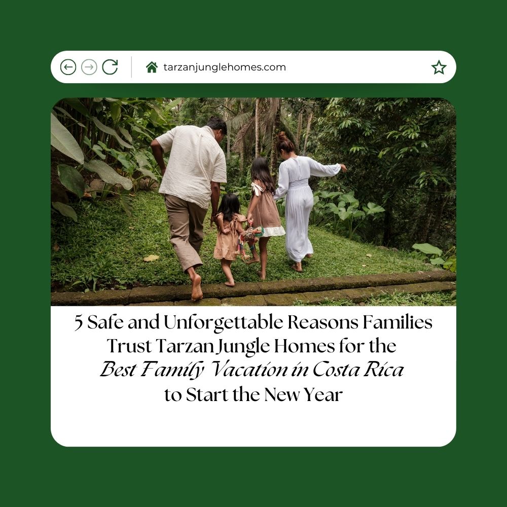 5 Safe and Unforgettable Reasons Families Trust Tarzan Jungle Homes for the Best Family Vacation in Costa Rica to Start the New Year
