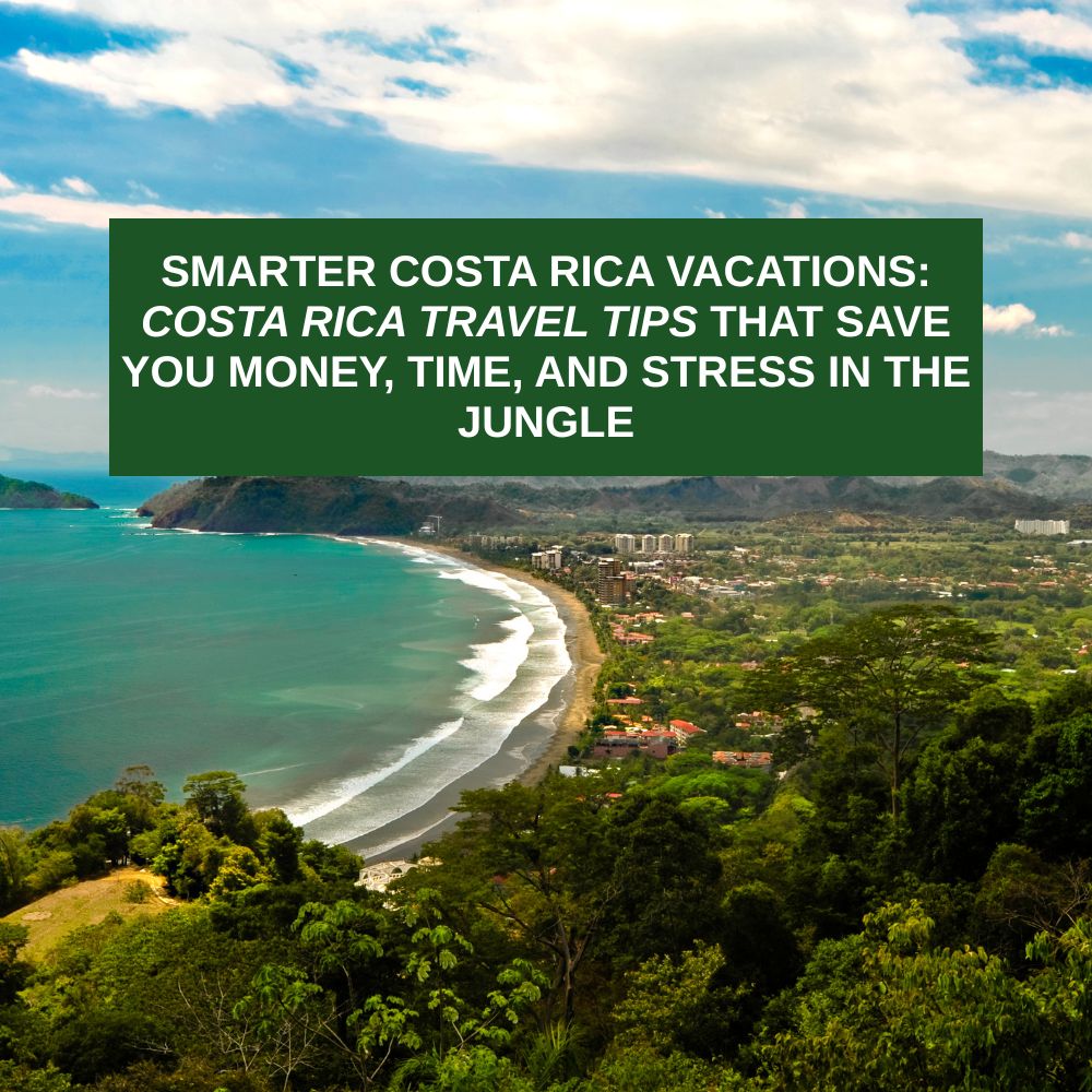 Smarter Costa Rica Vacations: Costa Rica Travel Tips That Save You Money, Time, and Stress in the Jungle