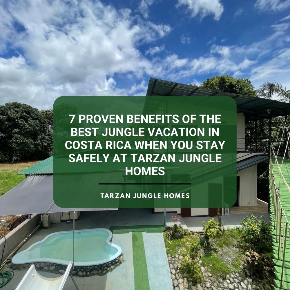 7 Proven Benefits of the Best Jungle Vacation in Costa Rica When You Stay Safely at Tarzan Jungle Homes